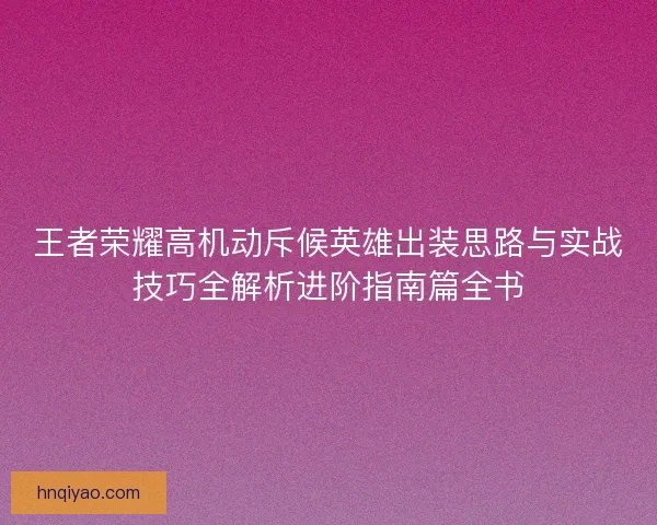 王者荣耀高机动斥候英雄出装思路与实战技巧全解析进阶指南篇全书