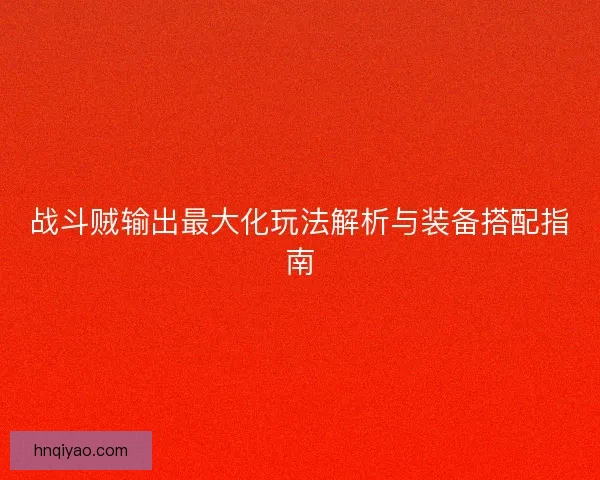战斗贼输出最大化玩法解析与装备搭配指南