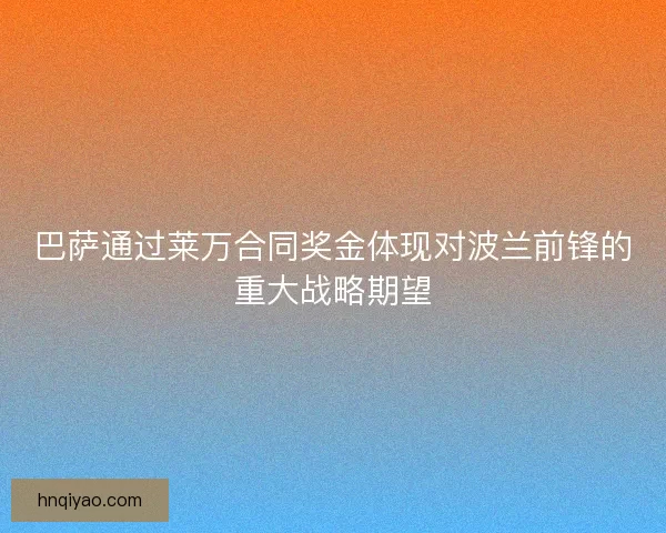 巴萨通过莱万合同奖金体现对波兰前锋的重大战略期望