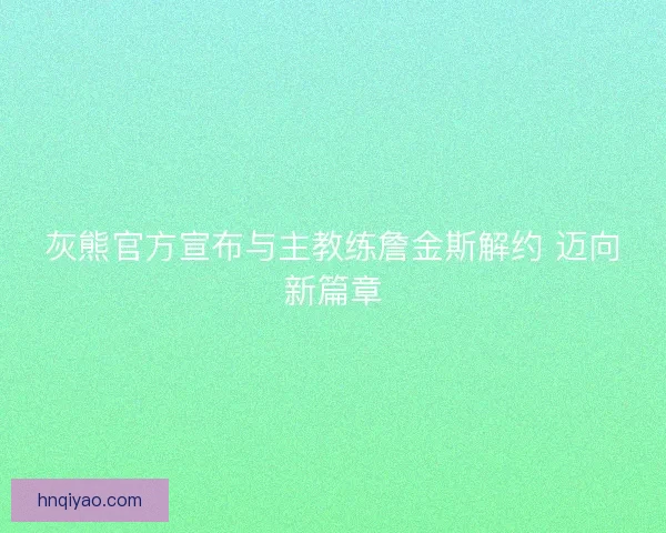 灰熊官方宣布与主教练詹金斯解约 迈向新篇章
