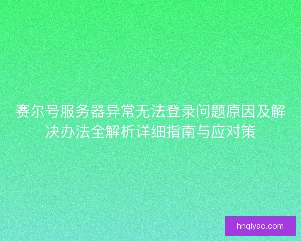 赛尔号服务器异常无法登录问题原因及解决办法全解析详细指南与应对策
