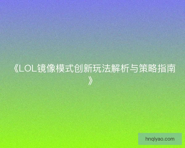 《LOL镜像模式创新玩法解析与策略指南》