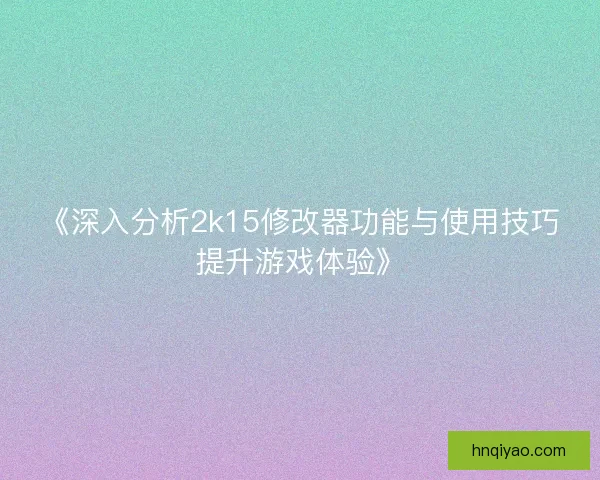《深入分析2k15修改器功能与使用技巧提升游戏体验》