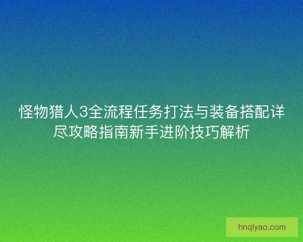 怪物猎人3全流程任务打法与装备搭配详尽攻略指南新手进阶技巧解析